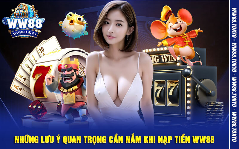 Những lưu ý quan trọng cần nắm khi nạp tiền WW88